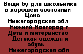 Вещи бу для школьника в хорошем состоянии › Цена ­ 25 - Нижегородская обл., Нижний Новгород г. Дети и материнство » Детская одежда и обувь   . Нижегородская обл.